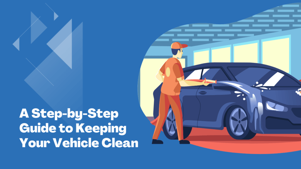 A Step by Step Guide for beginners to Keeping Your Vehicle Clean